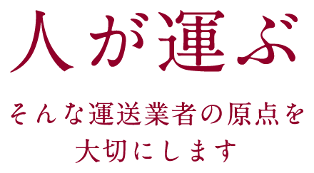 「人が運ぶ」そんな運送業者の原点を大切にします